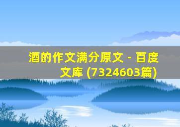 酒的作文满分原文 - 百度文库 (7324603篇)